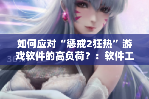 如何應(yīng)對“懲戒2狂熱”游戲軟件的高負(fù)荷？：軟件工作指導(dǎo)第2集