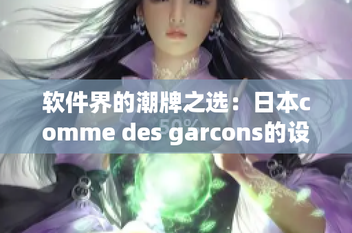 軟件界的潮牌之選：日本comme des garcons的設(shè)計(jì)靈感與創(chuàng)新力