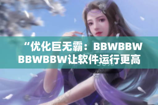 “優(yōu)化巨無霸：BBWBBWBBWBBW讓軟件運(yùn)行更高效”