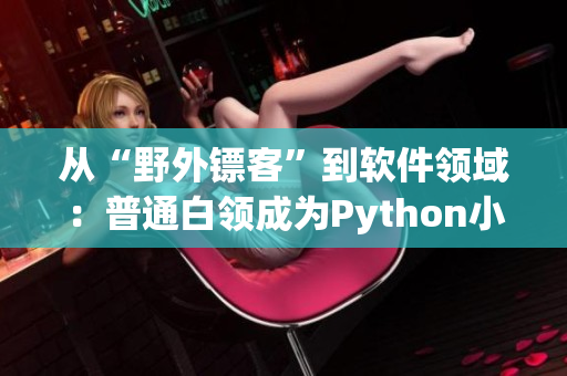 從“野外鏢客”到軟件領(lǐng)域：普通白領(lǐng)成為Python小工匠