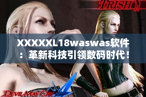 XXXXXL18waswas軟件：革新科技引領(lǐng)數(shù)碼時(shí)代！