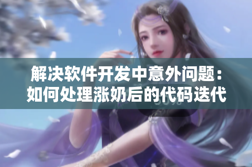 解決軟件開發(fā)中意外問題：如何處理漲奶后的代碼迭代？