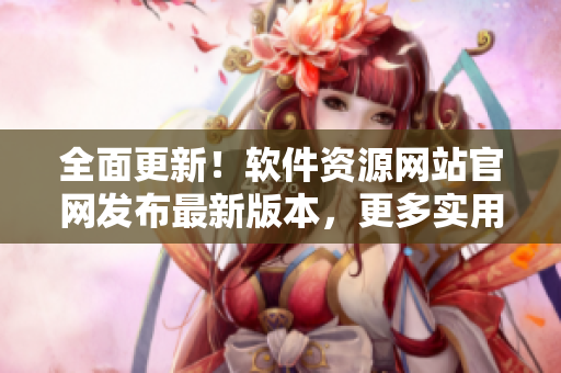 全面更新！軟件資源網(wǎng)站官網(wǎng)發(fā)布最新版本，更多實(shí)用軟件等你來(lái)下載