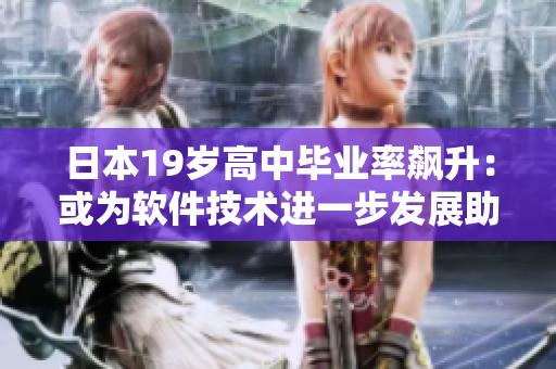 日本19歲高中畢業(yè)率飆升：或?yàn)檐浖夹g(shù)進(jìn)一步發(fā)展助力！