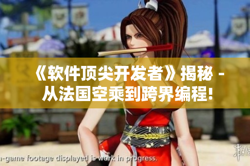 《軟件頂尖開發(fā)者》揭秘 - 從法國空乘到跨界編程!