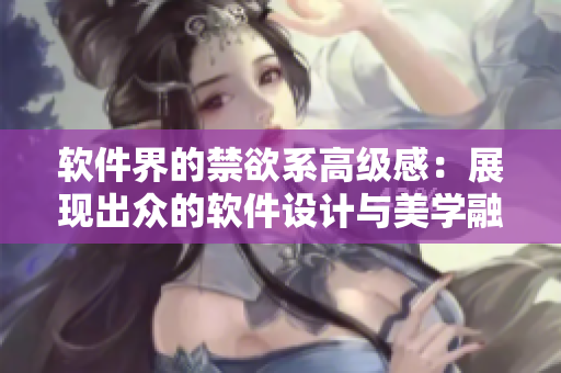 軟件界的禁欲系高級感：展現(xiàn)出眾的軟件設(shè)計與美學(xué)融合！