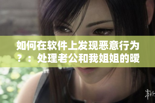 如何在軟件上發(fā)現(xiàn)惡意行為？：處理老公和我姐姐的曖昧關(guān)系