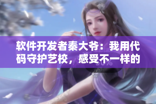 軟件開發(fā)者秦大爺：我用代碼守護(hù)藝校，感受不一樣的“管家”生活