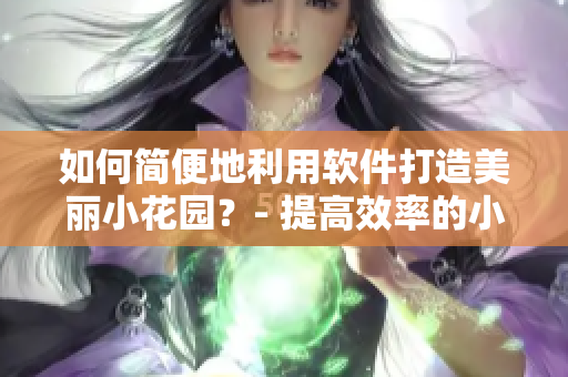 如何簡便地利用軟件打造美麗小花園？- 提高效率的小技巧！