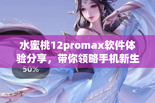 水蜜桃12promax軟件體驗(yàn)分享，帶你領(lǐng)略手機(jī)新生活