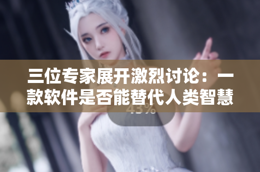 三位專家展開激烈討論：一款軟件是否能替代人類智慧？
