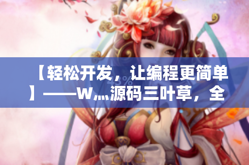 【輕松開發(fā)，讓編程更簡單】——W灬源碼三葉草，全新軟件開發(fā)平臺