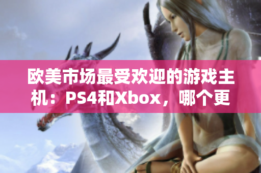 歐美市場(chǎng)最受歡迎的游戲主機(jī)：PS4和Xbox，哪個(gè)更適合你？