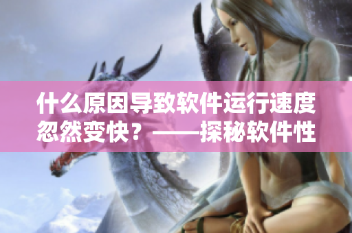 什么原因?qū)е萝浖\(yùn)行速度忽然變快？——探秘軟件性能優(yōu)化