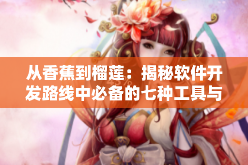 從香蕉到榴蓮：揭秘軟件開(kāi)發(fā)路線(xiàn)中必備的七種工具與軟件