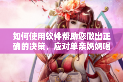 如何使用軟件幫助您做出正確的決策，應(yīng)對(duì)單親媽媽喝醉酒這種緊急情況？