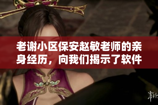 老謝小區(qū)保安趙敏老師的親身經(jīng)歷，向我們揭示了軟件安全的重要性