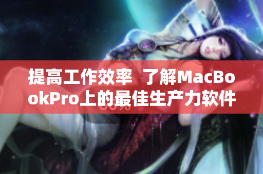提高工作效率  了解MacBookPro上的最佳生產(chǎn)力軟件