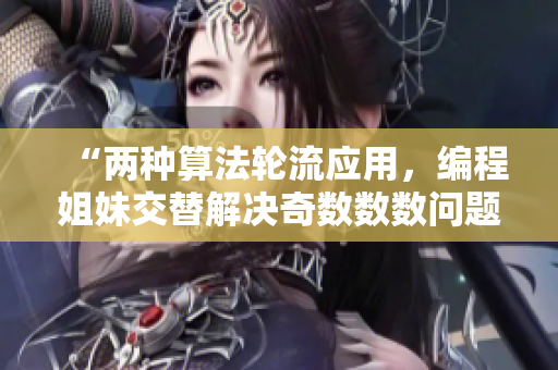 “兩種算法輪流應(yīng)用，編程姐妹交替解決奇數(shù)數(shù)數(shù)問(wèn)題”