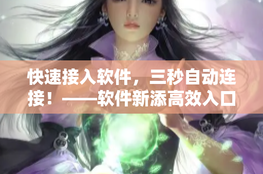 快速接入軟件，三秒自動(dòng)連接！——軟件新添高效入口
