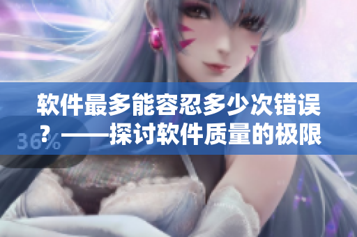 軟件最多能容忍多少次錯誤？——探討軟件質(zhì)量的極限