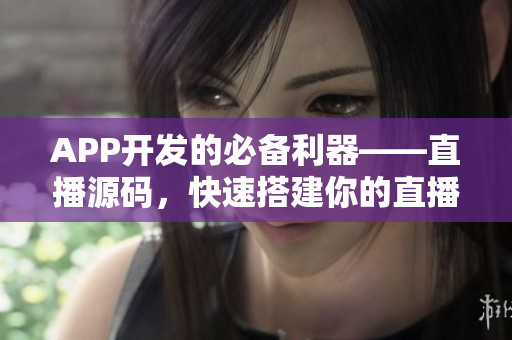 APP開發(fā)的必備利器——直播源碼，快速搭建你的直播軟件！