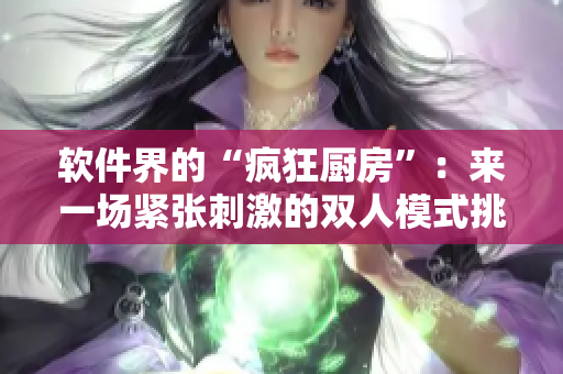 軟件界的“瘋狂廚房”：來(lái)一場(chǎng)緊張刺激的雙人模式挑戰(zhàn)吧！