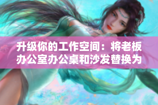升級你的工作空間：將老板辦公室辦公桌和沙發(fā)替換為最新軟件工具