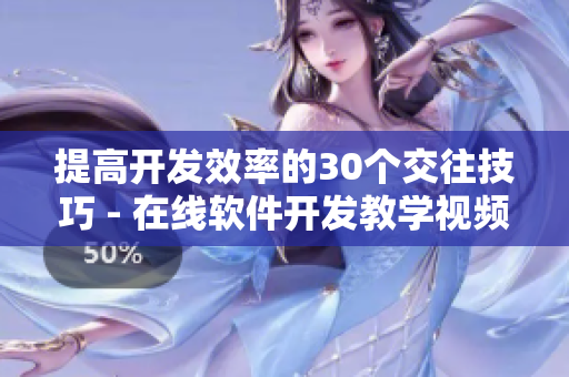 提高開發(fā)效率的30個交往技巧 - 在線軟件開發(fā)教學(xué)視頻直播