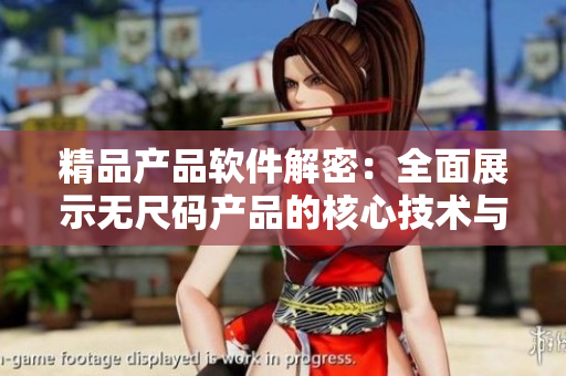 精品產(chǎn)品軟件解密：全面展示無尺碼產(chǎn)品的核心技術(shù)與創(chuàng)新功能