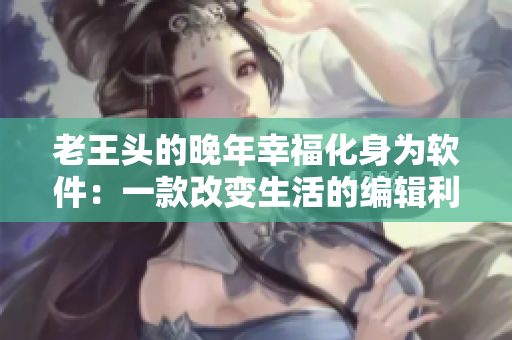 老王頭的晚年幸?；頌檐浖阂豢罡淖兩畹木庉嬂? title=