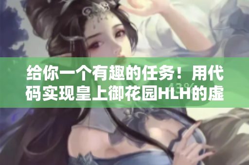 給你一個有趣的任務(wù)！用代碼實現(xiàn)皇上御花園HLH的虛擬軟件！