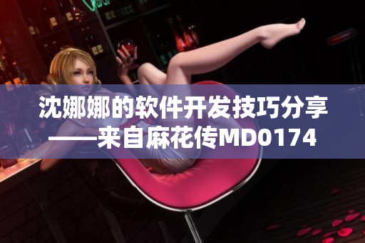 沈娜娜的軟件開發(fā)技巧分享——來自麻花傳MD0174
