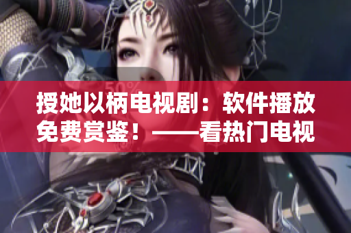 授她以柄電視劇：軟件播放免費賞鑒！——看熱門電視劇無需付費