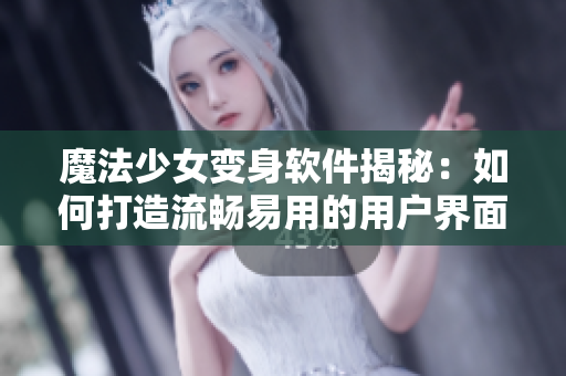 魔法少女變身軟件揭秘：如何打造流暢易用的用戶界面