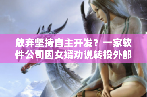 放棄堅持自主開發(fā)？一家軟件公司因女婿勸說轉(zhuǎn)投外部解決方案