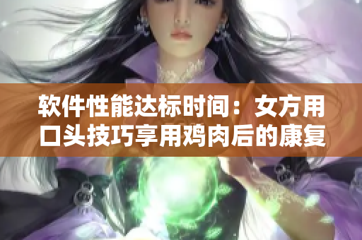 軟件性能達標時間：女方用口頭技巧享用雞肉后的康復(fù)期