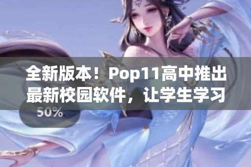全新版本！Pop11高中推出最新校園軟件，讓學生學習更高效便捷