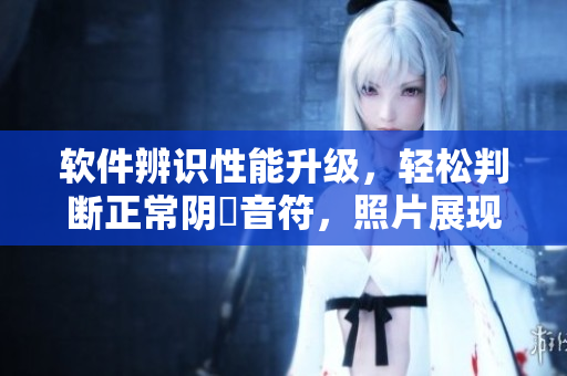 軟件辨識性能升級，輕松判斷正常陰脣音符，照片展現(xiàn)實時對比