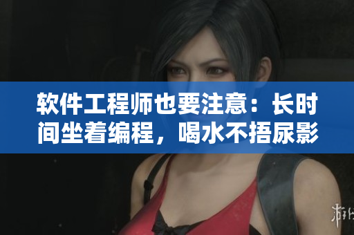 軟件工程師也要注意：長時間坐著編程，喝水不捂尿影響效率