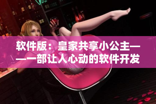 軟件版：皇家共享小公主——一部讓人心動的軟件開發(fā)者小說