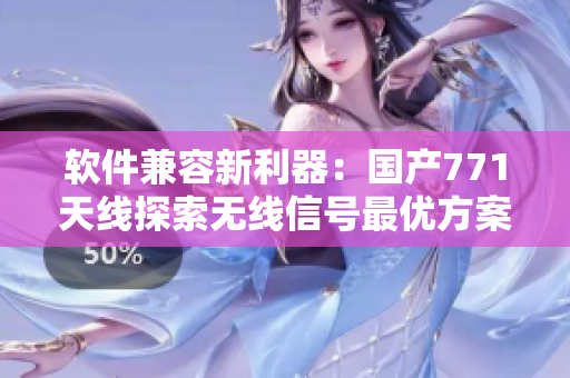 軟件兼容新利器：國產(chǎn)771天線探索無線信號最優(yōu)方案