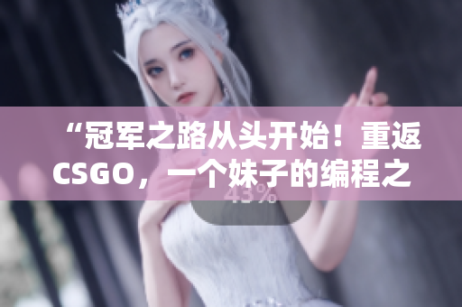 “冠軍之路從頭開始！重返CSGO，一個妹子的編程之旅”