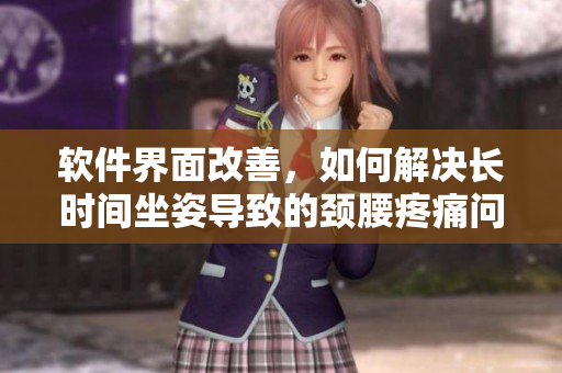 軟件界面改善，如何解決長時間坐姿導(dǎo)致的頸腰疼痛問題？