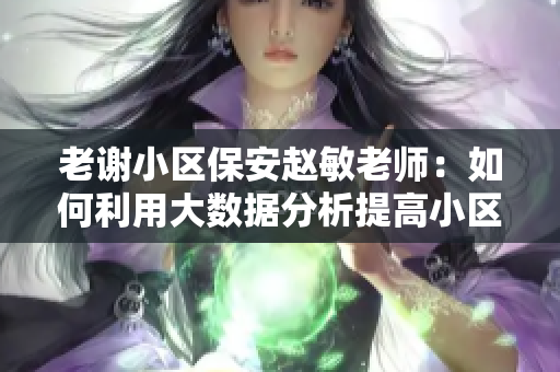 老謝小區(qū)保安趙敏老師：如何利用大數(shù)據(jù)分析提高小區(qū)安全？