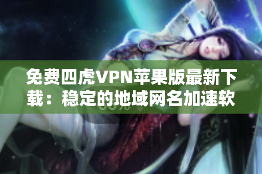 免費四虎VPN蘋果版最新下載：穩(wěn)定的地域網(wǎng)名加速軟件！