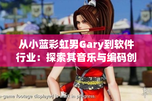 從小藍(lán)彩虹男Gary到軟件行業(yè)：探索其音樂與編碼創(chuàng)作之間內(nèi)在聯(lián)系