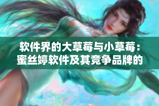 軟件界的大草莓與小草莓：蜜絲婷軟件及其競爭品牌的對(duì)比分析