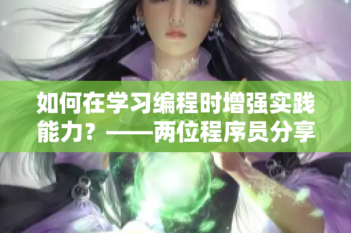 如何在學(xué)習(xí)編程時(shí)增強(qiáng)實(shí)踐能力？——兩位程序員分享經(jīng)驗(yàn)