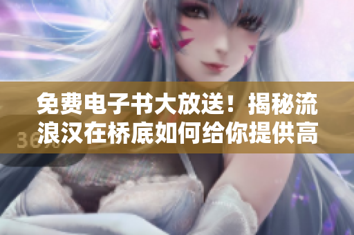 免費(fèi)電子書大放送！揭秘流浪漢在橋底如何給你提供高質(zhì)量閱讀體驗(yàn)